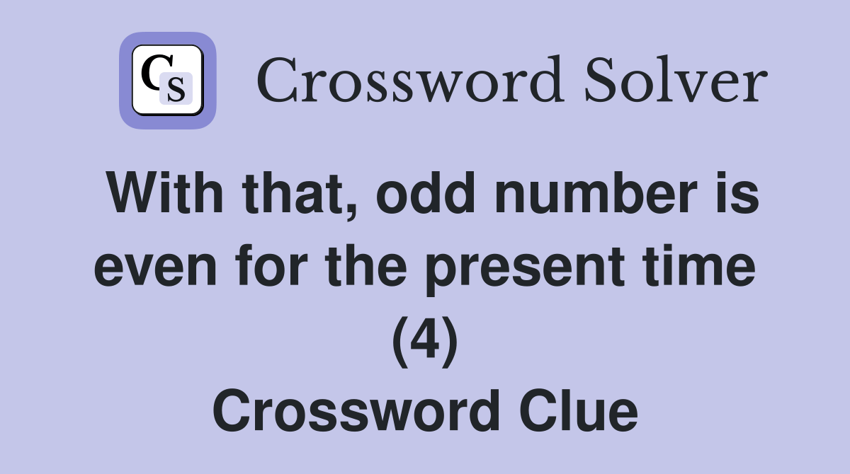 With that, odd number is even for the present time (4) Crossword Clue